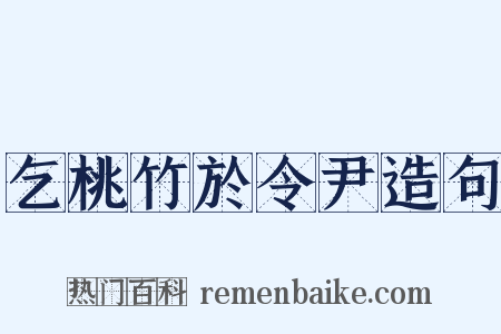 乞桃竹於令尹造句是什么意思的图片